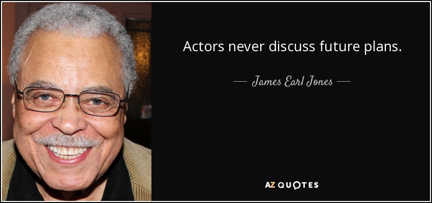 Actors never discuss future plans. - James Earl Jones