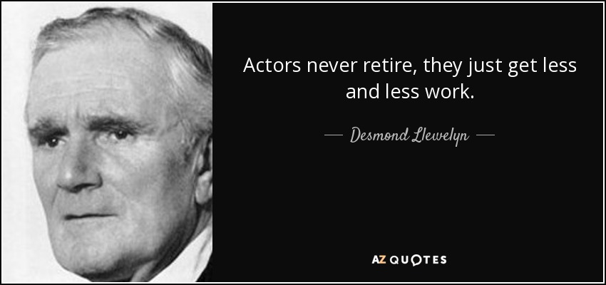 Actors never retire, they just get less and less work. - Desmond Llewelyn