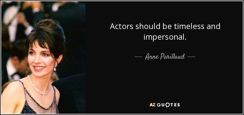 Actors should be timeless and impersonal. - Anne Parillaud