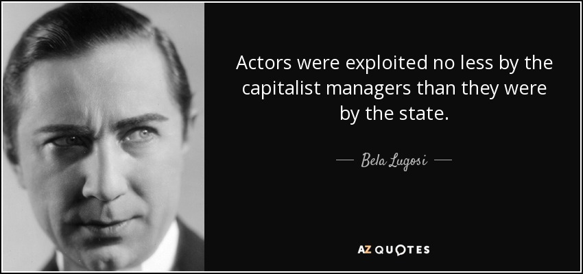 Actors were exploited no less by the capitalist managers than they were by the state. - Bela Lugosi