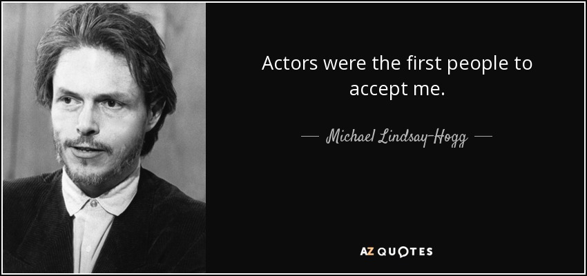 Actors were the first people to accept me. - Michael Lindsay-Hogg