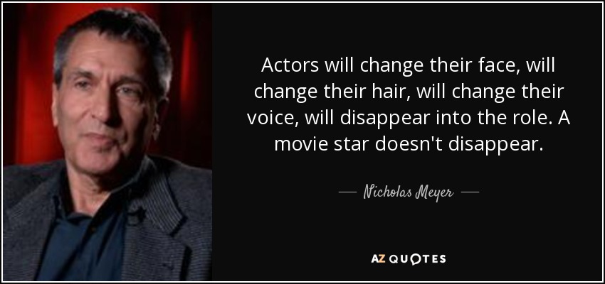 Actors will change their face, will change their hair, will change their voice, will disappear into the role. A movie star doesn't disappear. - Nicholas Meyer