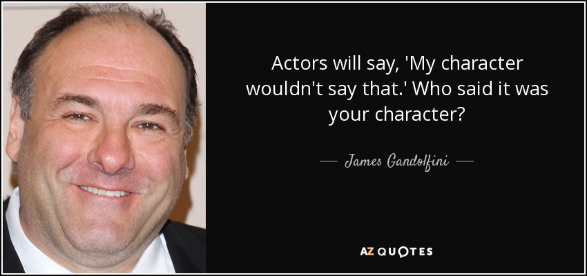 Actors will say, 'My character wouldn't say that.' Who said it was your character? - James Gandolfini