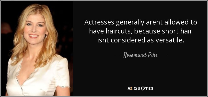 Rosamund Pike quote: Actresses generally arent allowed to have haircuts,  because short hair...