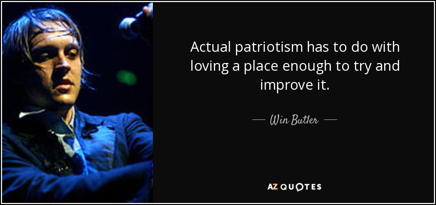 Actual patriotism has to do with loving a place enough to try and improve it. - Win Butler