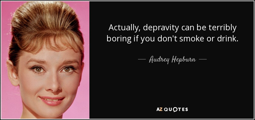Actually, depravity can be terribly boring if you don't smoke or drink. - Audrey Hepburn