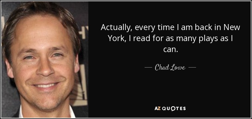 Actually, every time I am back in New York, I read for as many plays as I can. - Chad Lowe