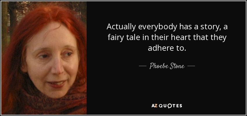 Actually everybody has a story, a fairy tale in their heart that they adhere to. - Phoebe Stone