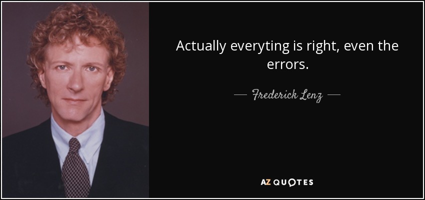 Actually everyting is right, even the errors. - Frederick Lenz