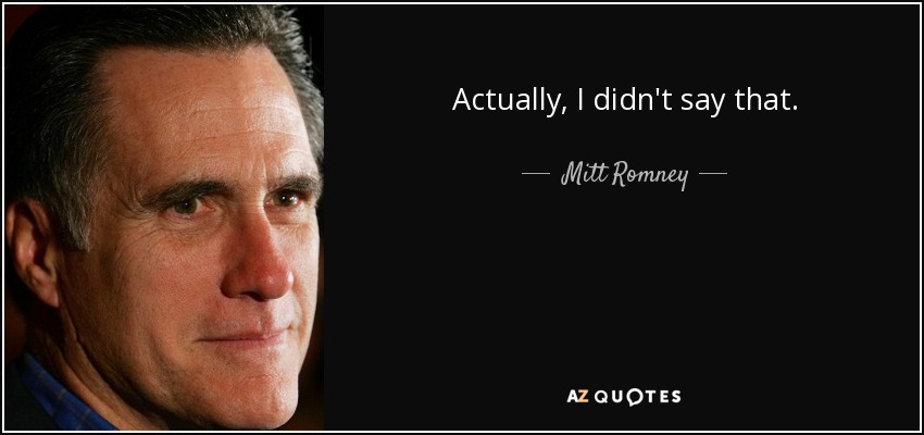 Actually, I didn't say that. - Mitt Romney