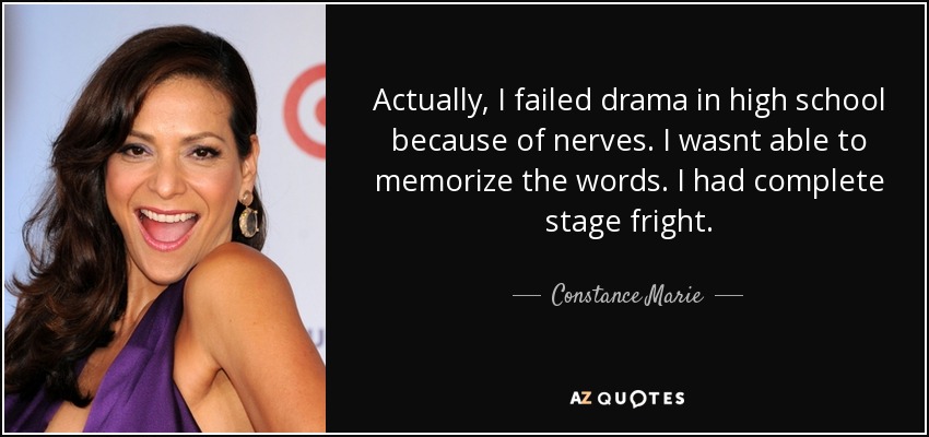 Actually, I failed drama in high school because of nerves. I wasnt able to memorize the words. I had complete stage fright. - Constance Marie