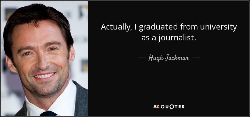 Actually, I graduated from university as a journalist. - Hugh Jackman