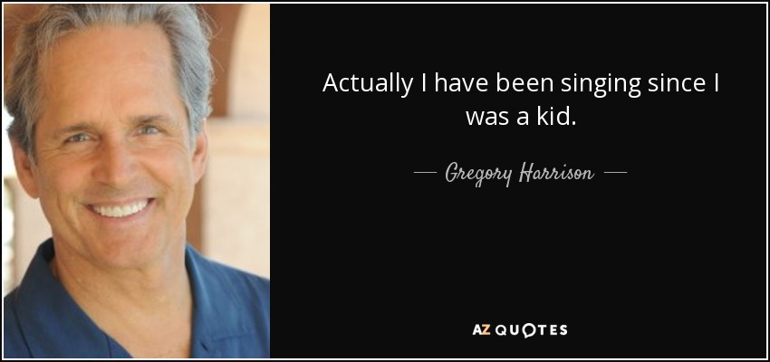 Actually I have been singing since I was a kid. - Gregory Harrison