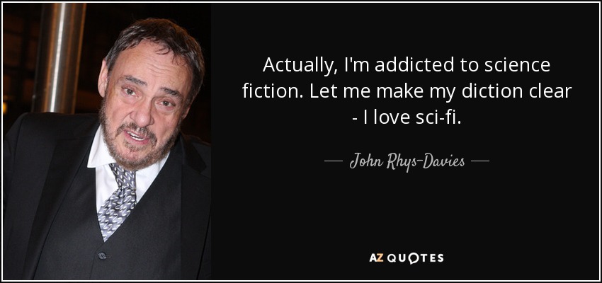 Actually, I'm addicted to science fiction. Let me make my diction clear - I love sci-fi. - John Rhys-Davies