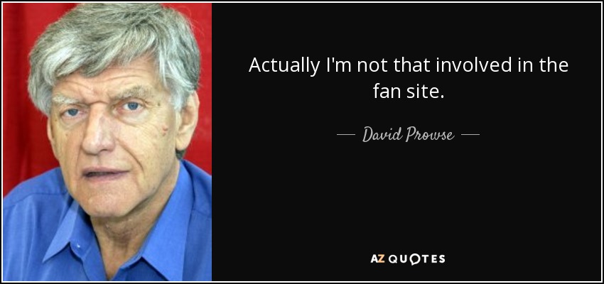 Actually I'm not that involved in the fan site. - David Prowse