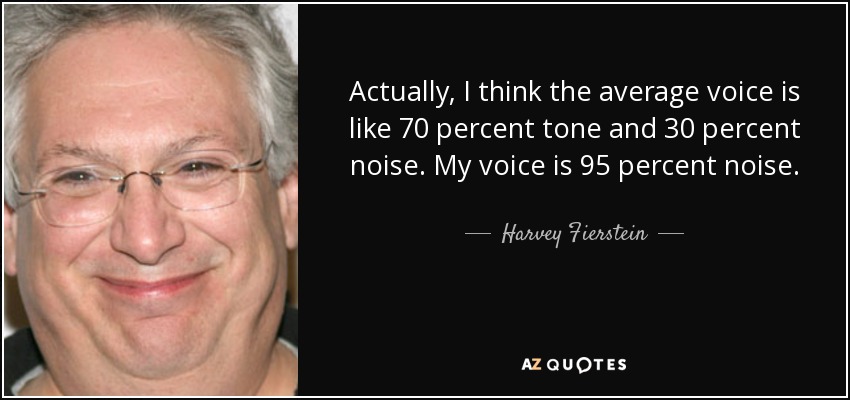 Actually, I think the average voice is like 70 percent tone and 30 percent noise. My voice is 95 percent noise. - Harvey Fierstein