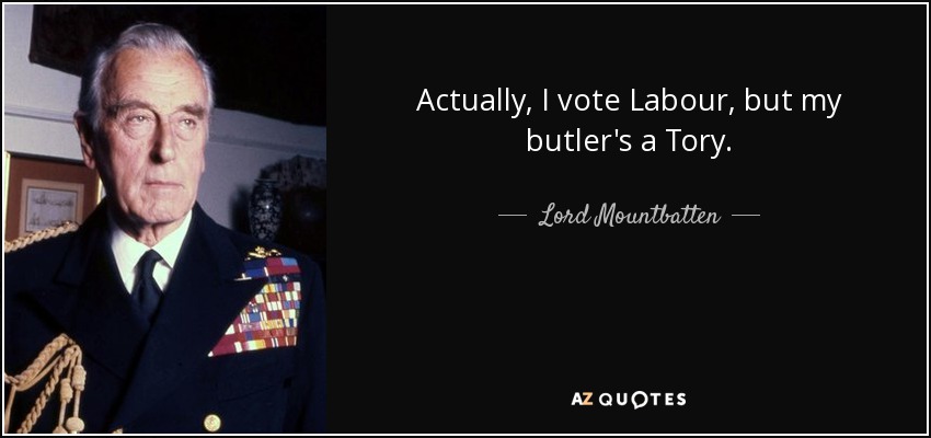 Actually, I vote Labour, but my butler's a Tory. - Lord Mountbatten