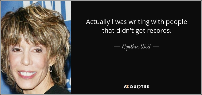 Actually I was writing with people that didn't get records. - Cynthia Weil