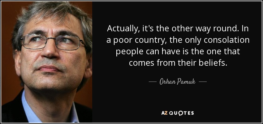 Actually, it's the other way round. In a poor country, the only consolation people can have is the one that comes from their beliefs. - Orhan Pamuk