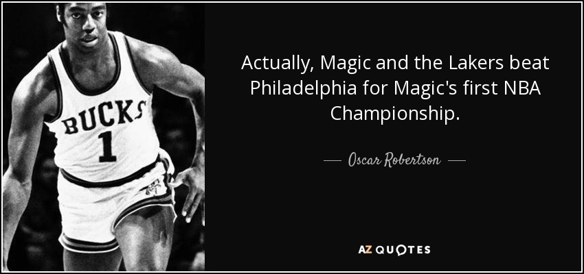 Actually, Magic and the Lakers beat Philadelphia for Magic's first NBA Championship. - Oscar Robertson