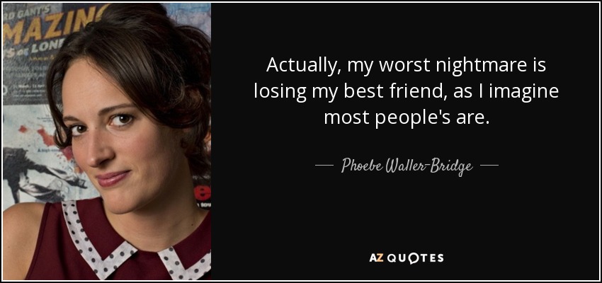 Actually, my worst nightmare is losing my best friend, as I imagine most people's are. - Phoebe Waller-Bridge