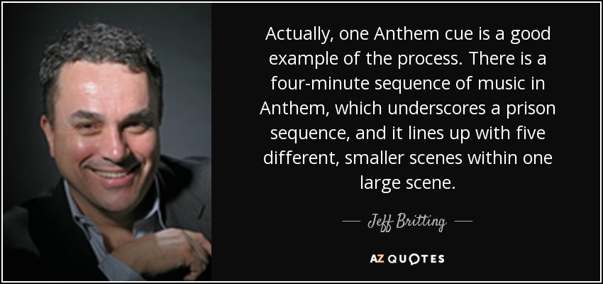 Actually, one Anthem cue is a good example of the process. There is a four-minute sequence of music in Anthem, which underscores a prison sequence, and it lines up with five different, smaller scenes within one large scene. - Jeff Britting