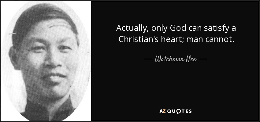 Actually, only God can satisfy a Christian's heart; man cannot. - Watchman Nee