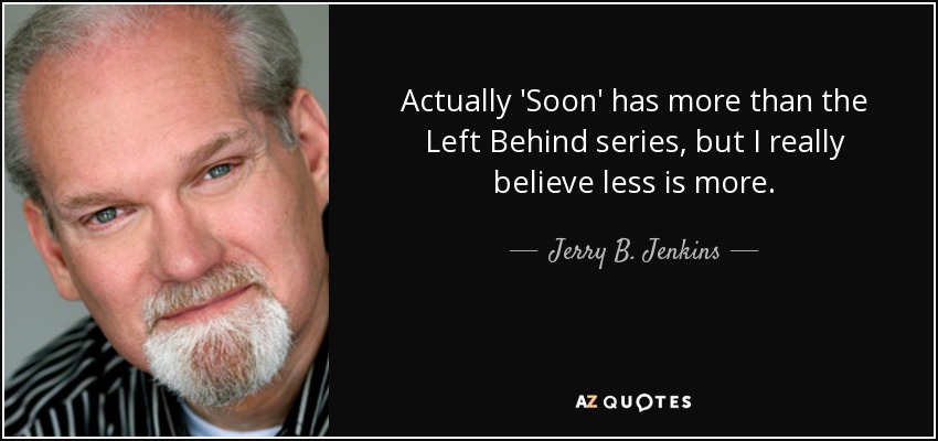 Actually 'Soon' has more than the Left Behind series, but I really believe less is more. - Jerry B. Jenkins