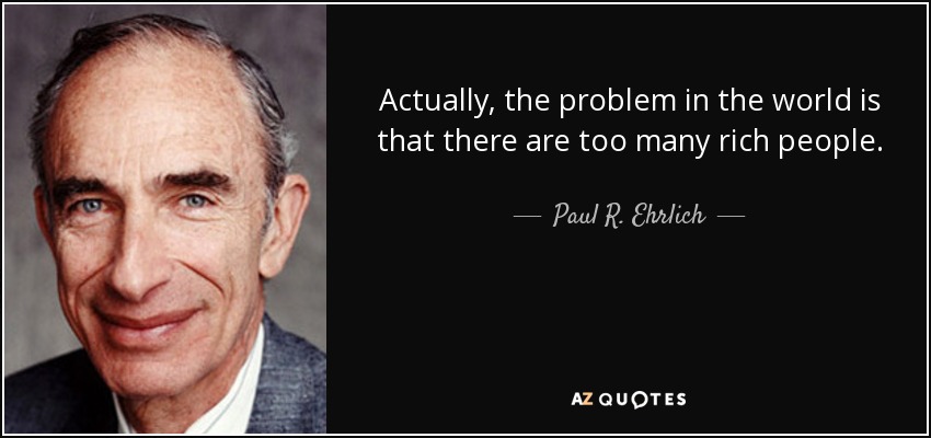 Actually, the problem in the world is that there are too many rich people. - Paul R. Ehrlich