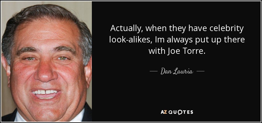 Actually, when they have celebrity look-alikes, Im always put up there with Joe Torre. - Dan Lauria