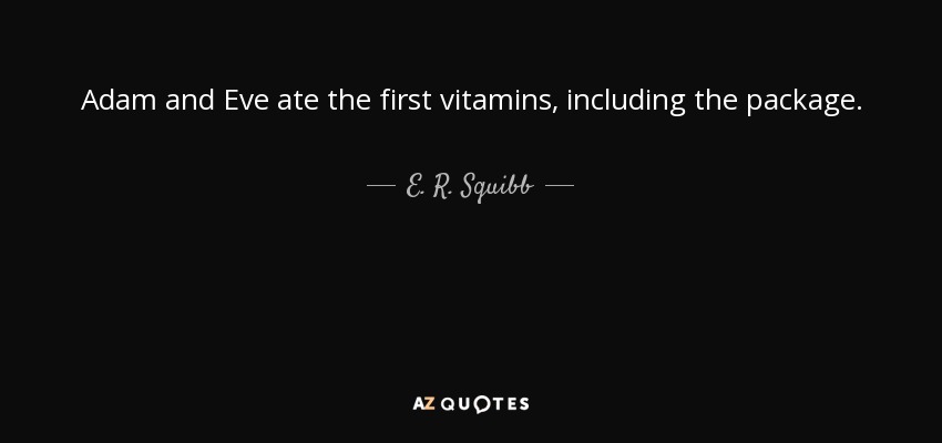 Adam and Eve ate the first vitamins, including the package. - E. R. Squibb