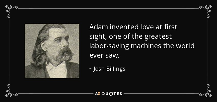 Adam invented love at first sight, one of the greatest labor-saving machines the world ever saw. - Josh Billings