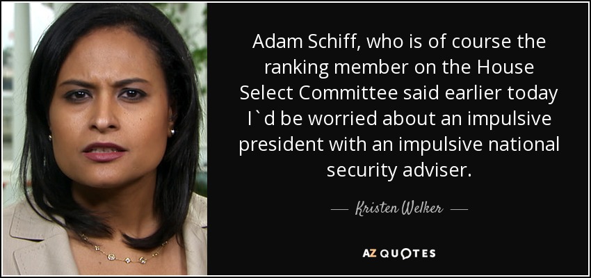 Adam Schiff, who is of course the ranking member on the House Select Committee said earlier today I`d be worried about an impulsive president with an impulsive national security adviser. - Kristen Welker