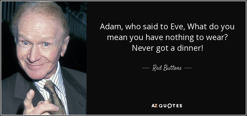 Adam, who said to Eve, What do you mean you have nothing to wear? Never got a dinner! - Red Buttons