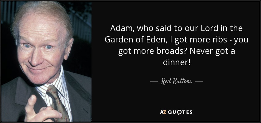 Adam, who said to our Lord in the Garden of Eden, I got more ribs - you got more broads? Never got a dinner! - Red Buttons