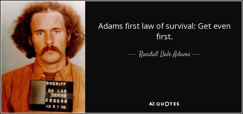 Adams first law of survival: Get even first. - Randall Dale Adams