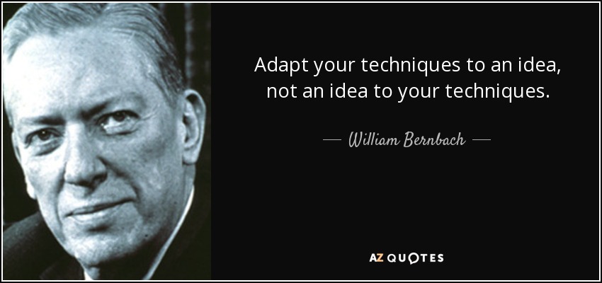 Adapt your techniques to an idea, not an idea to your techniques. - William Bernbach