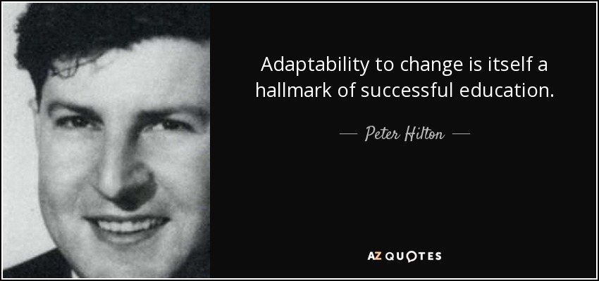 Adaptability to change is itself a hallmark of successful education. - Peter Hilton