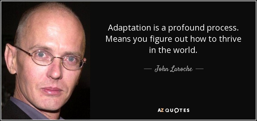 Adaptation is a profound process. Means you figure out how to thrive in the world. - John Laroche