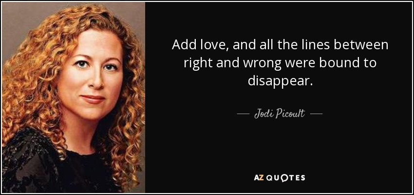 Add love, and all the lines between right and wrong were bound to disappear. - Jodi Picoult