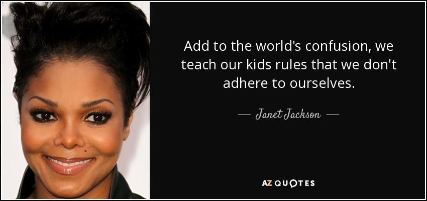 Add to the world's confusion, we teach our kids rules that we don't adhere to ourselves. - Janet Jackson