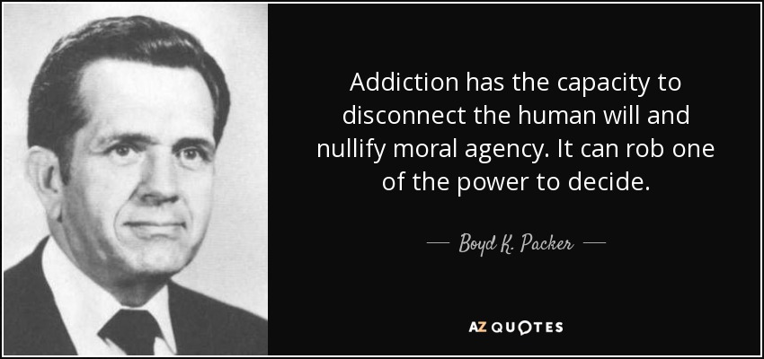 Addiction has the capacity to disconnect the human will and nullify moral agency. It can rob one of the power to decide. - Boyd K. Packer