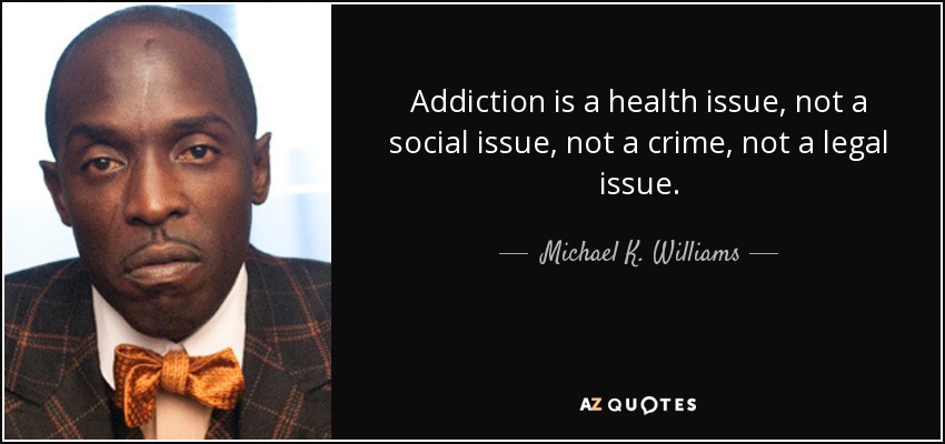 Addiction is a health issue, not a social issue, not a crime, not a legal issue. - Michael K. Williams