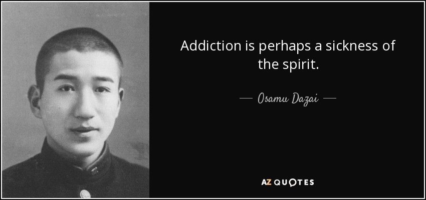 Addiction is perhaps a sickness of the spirit. - Osamu Dazai