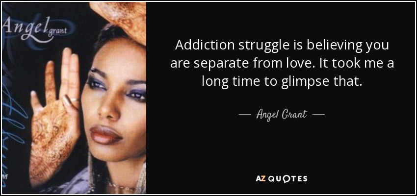 Addiction struggle is believing you are separate from love. It took me a long time to glimpse that. - Angel Grant