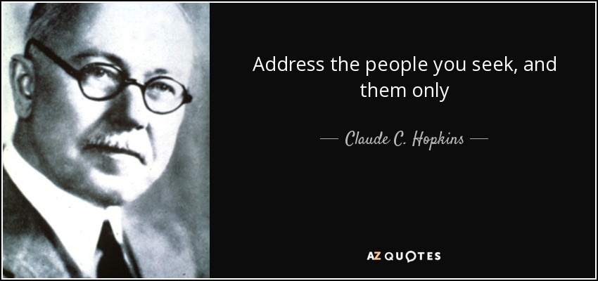 Address the people you seek, and them only - Claude C. Hopkins