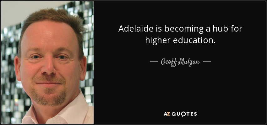 Adelaide is becoming a hub for higher education. - Geoff Mulgan