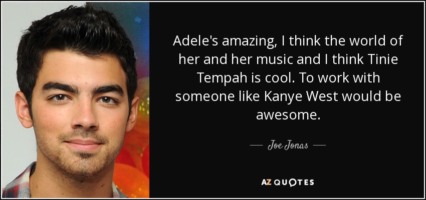 Adele's amazing, I think the world of her and her music and I think Tinie Tempah is cool. To work with someone like Kanye West would be awesome. - Joe Jonas