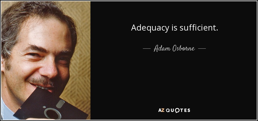 Adequacy is sufficient. - Adam Osborne