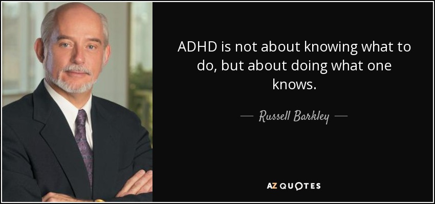 ADHD is not about knowing what to do, but about doing what one knows. - Russell Barkley